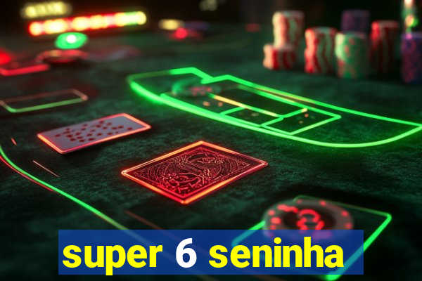 super 6 seninha